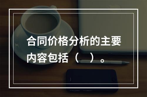 合同价格分析的主要内容包括（　）。