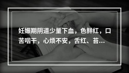 妊娠期阴道少量下血，色鲜红，口苦咽干，心烦不安，舌红、苔黄，