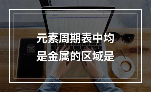 元素周期表中均是金属的区域是