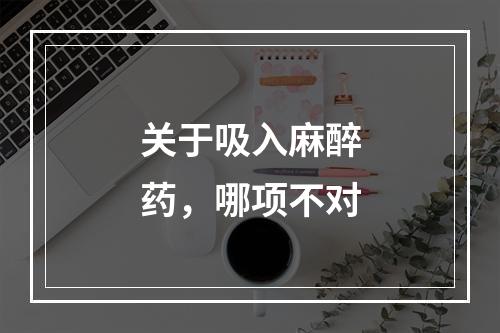 关于吸入麻醉药，哪项不对