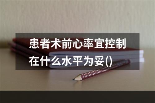 患者术前心率宜控制在什么水平为妥()