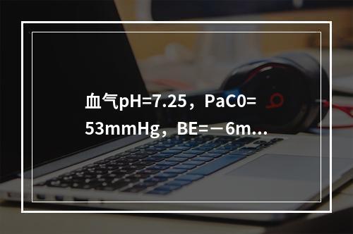 血气pH=7.25，PaC0=53mmHg，BE=－6mmo