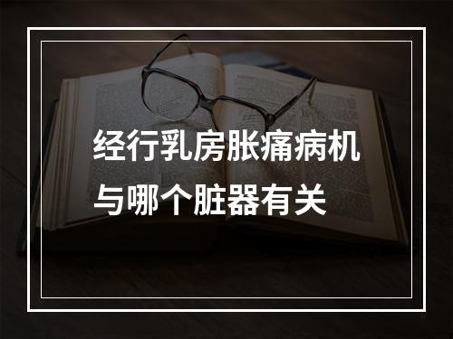 经行乳房胀痛病机与哪个脏器有关