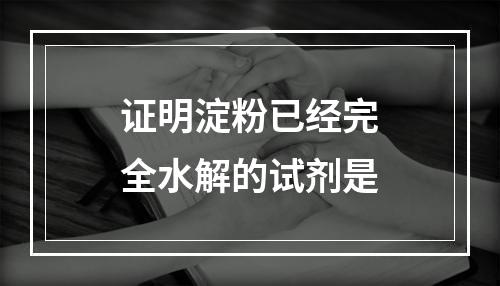 证明淀粉已经完全水解的试剂是