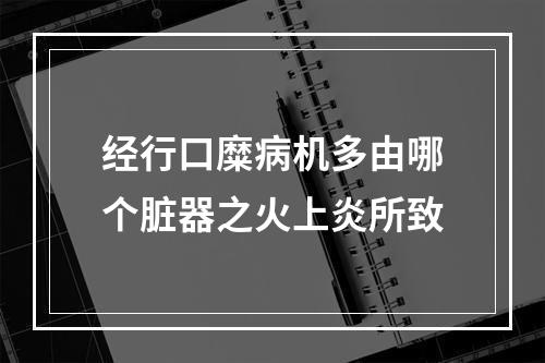 经行口糜病机多由哪个脏器之火上炎所致