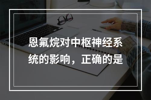 恩氟烷对中枢神经系统的影响，正确的是