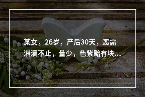 某女，26岁，产后30天，恶露淋漓不止，量少，色紫黯有块，小