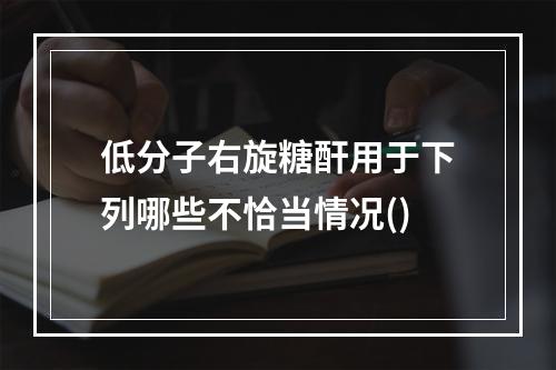 低分子右旋糖酐用于下列哪些不恰当情况()