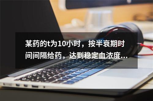 某药的t为10小时，按半衰期时间间隔给药，达到稳定血浓度的时