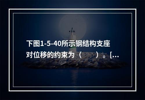 下图1-5-40所示钢结构支座对位移的约束为（　　）。[2