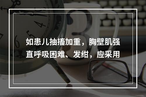 如患儿抽搐加重，胸壁肌强直呼吸困难、发绀，应采用