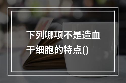 下列哪项不是造血干细胞的特点()