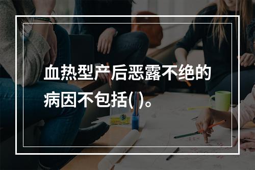 血热型产后恶露不绝的病因不包括( )。