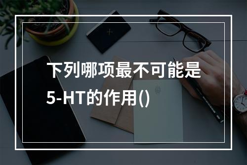 下列哪项最不可能是5-HT的作用()