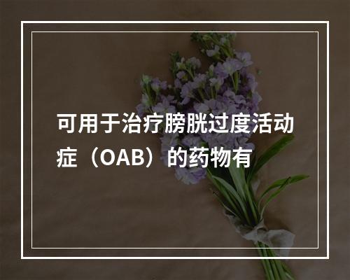 可用于治疗膀胱过度活动症（OAB）的药物有