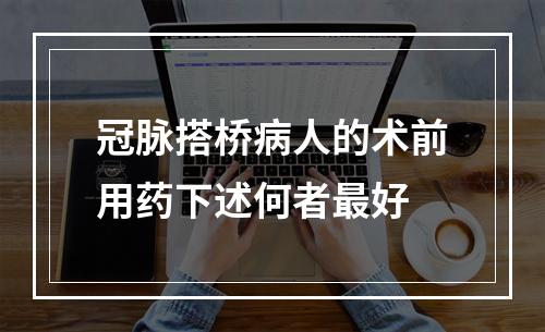 冠脉搭桥病人的术前用药下述何者最好