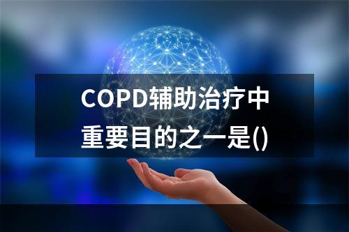 COPD辅助治疗中重要目的之一是()