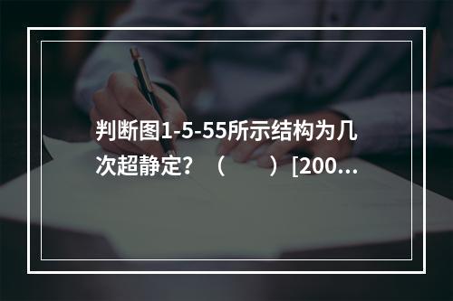 判断图1-5-55所示结构为几次超静定？（　　）[2009