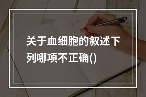 关于血细胞的叙述下列哪项不正确()