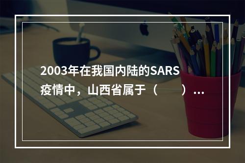 2003年在我国内陆的SARS疫情中，山西省属于（　　）。