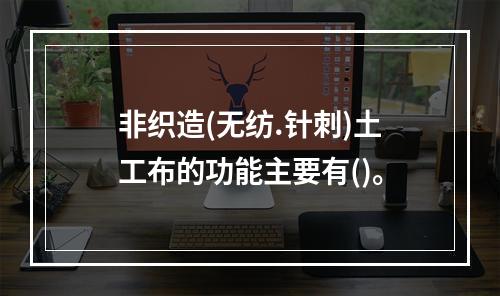 非织造(无纺.针刺)土工布的功能主要有()。