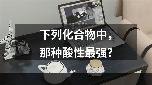 下列化合物中，那种酸性最强?