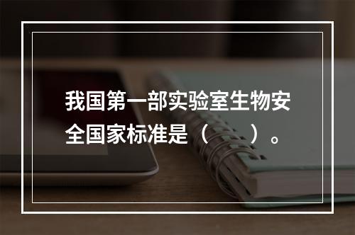 我国第一部实验室生物安全国家标准是（　　）。