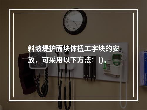 斜坡堤护面块体扭工字块的安放，可采用以下方法：()。