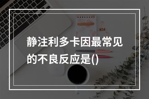 静注利多卡因最常见的不良反应是()