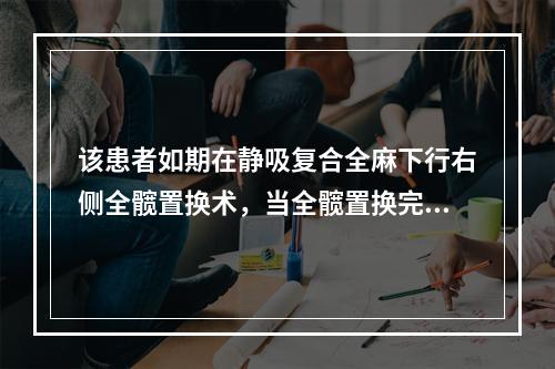 该患者如期在静吸复合全麻下行右侧全髋置换术，当全髋置换完毕，