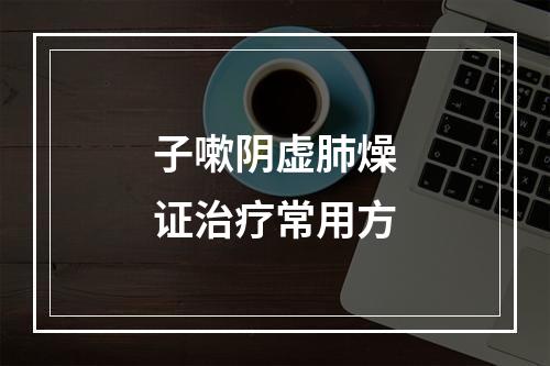 子嗽阴虚肺燥证治疗常用方