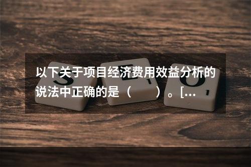 以下关于项目经济费用效益分析的说法中正确的是（　　）。[20