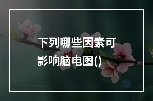 下列哪些因素可影响脑电图()