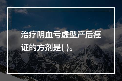 治疗阴血亏虚型产后痉证的方剂是( )。