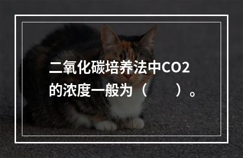 二氧化碳培养法中CO2的浓度一般为（　　）。