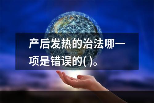 产后发热的治法哪一项是错误的( )。