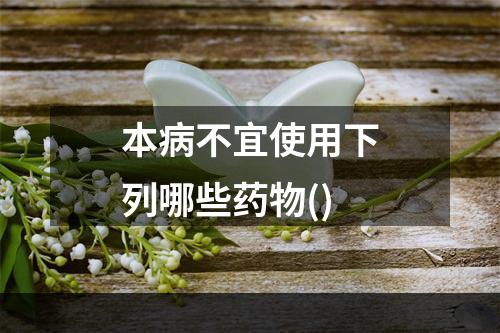 本病不宜使用下列哪些药物()