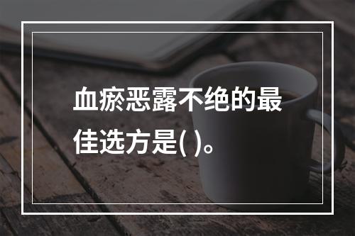 血瘀恶露不绝的最佳选方是( )。