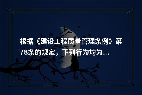 根据《建设工程质量管理条例》第78条的规定，下列行为均为违法