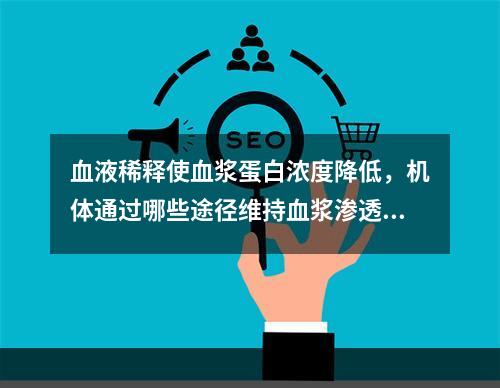 血液稀释使血浆蛋白浓度降低，机体通过哪些途径维持血浆渗透压(