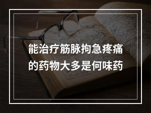 能治疗筋脉拘急疼痛的药物大多是何味药