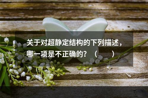 关于对超静定结构的下列描述，哪一项是不正确的？（　　）