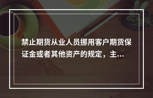 禁止期货从业人员挪用客户期货保证金或者其他资产的规定，主要是