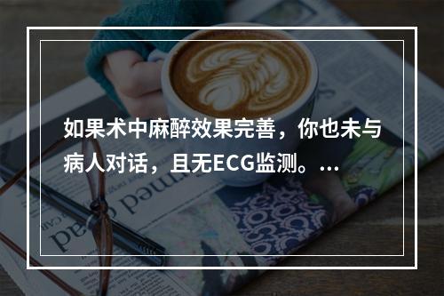 如果术中麻醉效果完善，你也未与病人对话，且无ECG监测。手术