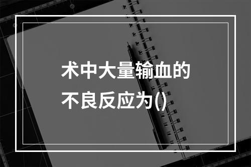 术中大量输血的不良反应为()