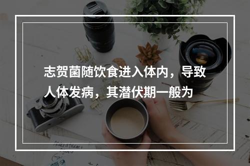 志贺菌随饮食进入体内，导致人体发病，其潜伏期一般为