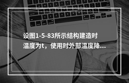 设图1-5-83所示结构建造时温度为t，使用时外部温度降为