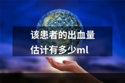 该患者的出血量估计有多少ml