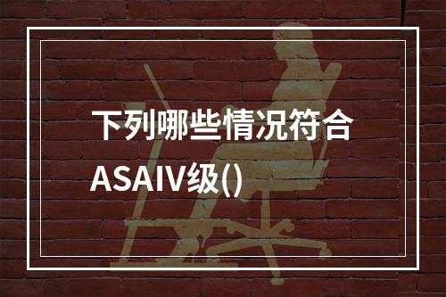 下列哪些情况符合ASAⅣ级()