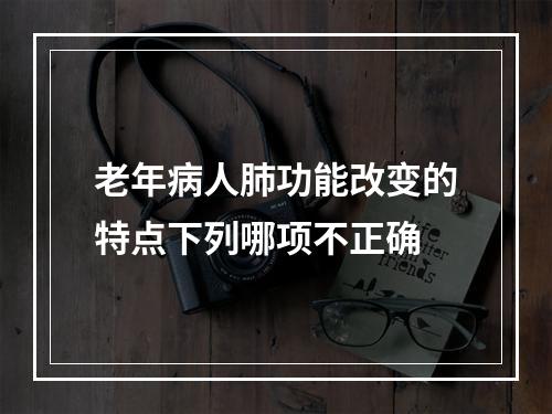 老年病人肺功能改变的特点下列哪项不正确